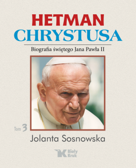 Hetman Chrystusa - Biografia św. Jana Pawła II, Tom 3.