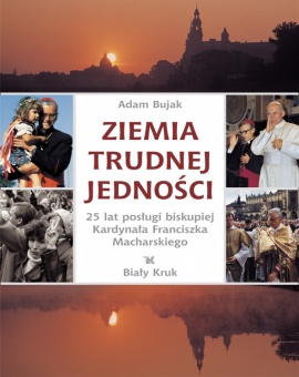 Ziemia trudnej jedności. 25 lat posługi biskupiej kardynała Franciszka Macharskiego - okładka