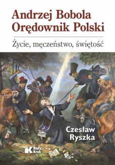 Andrzej Bobola Orędownik Polski. Życie, męczeństwo, świętość 