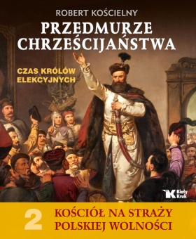 Kościół na Straży Polskiej Wolności. Tom 2. Przedmurze chrześcijaństwa. Czas królów elekcyjnych