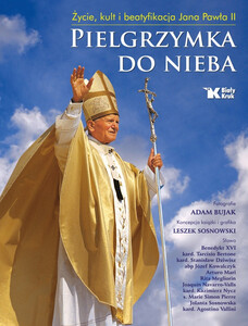 Pielgrzymka do Nieba. Życie, kult i beatyfikacja Jana Pawła II