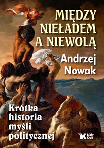 Między nieładem a niewolą. Krótka historia myśli politycznej