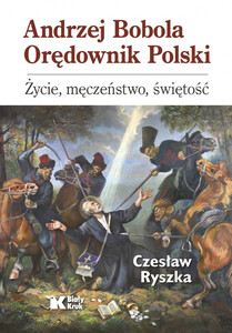 Andrzej Bobola Orędownik Polski. Życie, męczeństwo, świętość