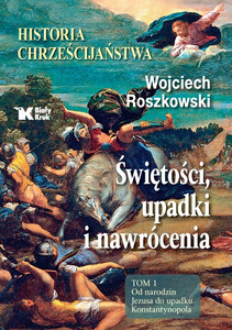 Historia chrześcijaństwa. Świętości, upadki i nawrócenia, Tom 1 Od narodzin Jezusa do upadku Konstantynopola  wyd. 2022