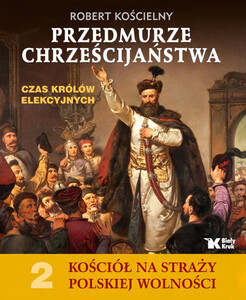 Kościół na Straży Polskiej Wolności. Tom 2. Przedmurze chrześcijaństwa. Czas królów elekcyjnych
